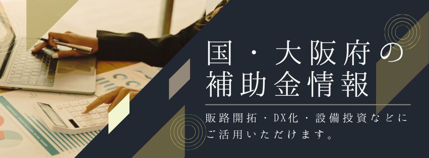 国や大阪府の補助金も販路開拓・DX化・設備投資などに活用いただけます。